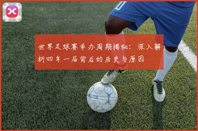 世界足球赛举办周期揭秘:深入解析四年一届背后的历史与原因