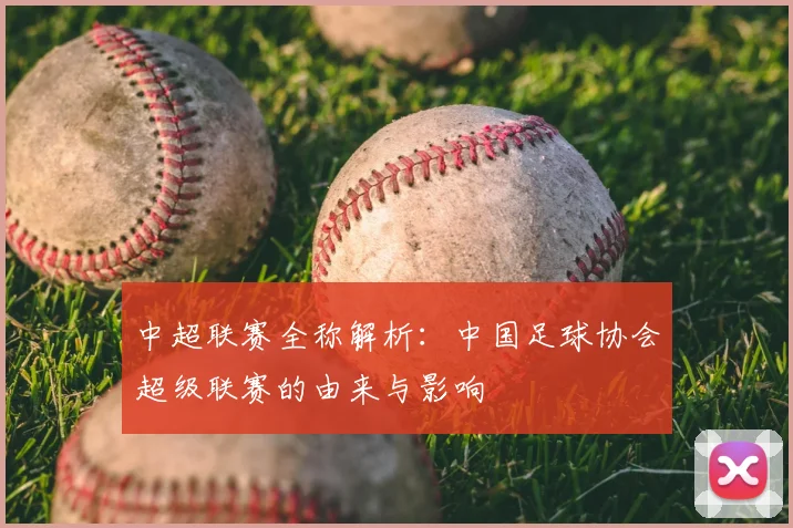 中超联赛全称解析:中国足球协会超级联赛的由来与影响
