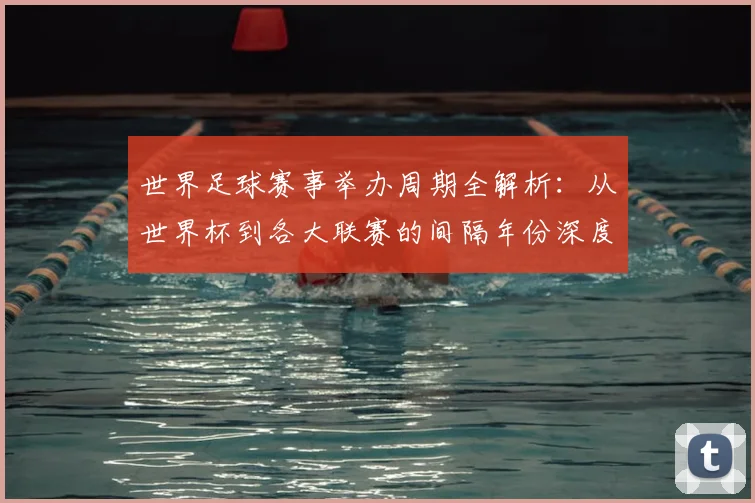 世界足球赛事举办周期全解析:从世界杯到各大联赛的间隔年份深度解读