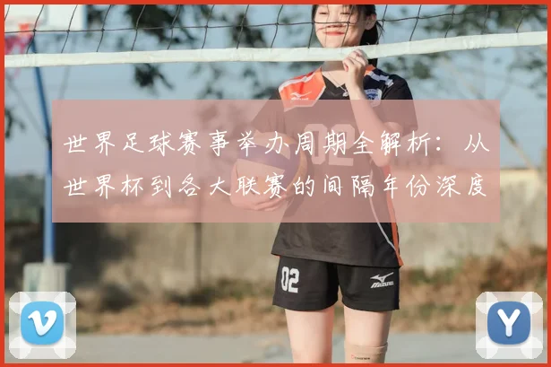 世界足球赛事举办周期全解析:从世界杯到各大联赛的间隔年份深度解读