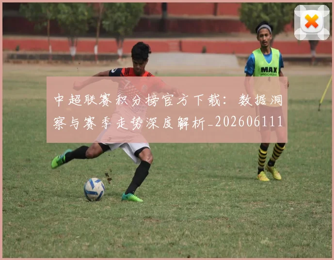 中超联赛积分榜官方下载:数据洞察与赛季走势深度解析_20260611140831