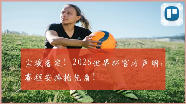 尘埃落定!2026世界杯官方声明,赛程安排抢先看!