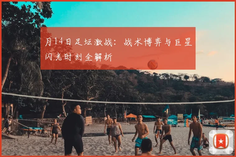 月14日足坛激战：战术博弈与巨星闪光时刻全解析