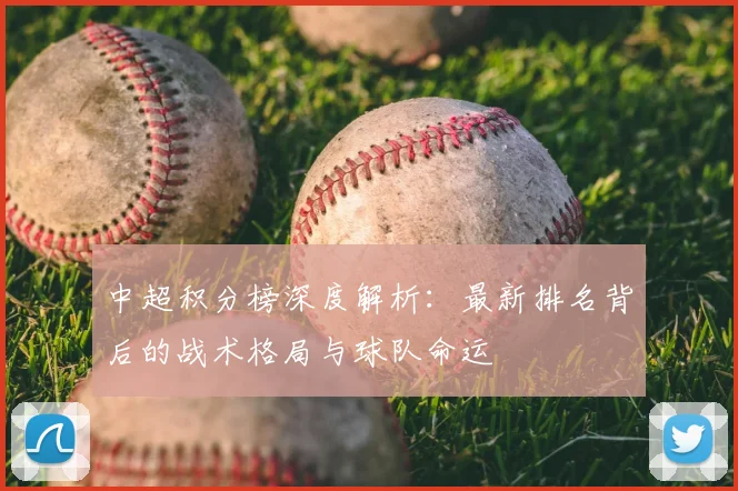 中超积分榜深度解析：最新排名背后的战术格局与球队命运