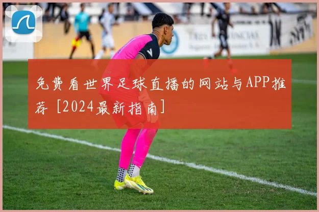 免费看世界足球直播的网站与APP推荐 [2024最新指南]