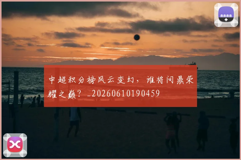 中超积分榜风云变幻,谁将问鼎荣耀之巅?_20260610190459