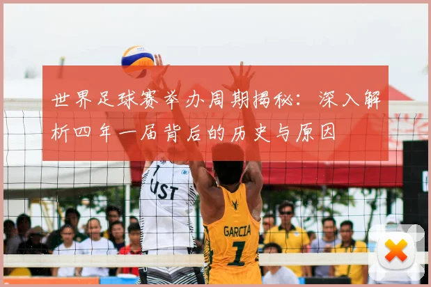 世界足球赛举办周期揭秘：深入解析四年一届背后的历史与原因