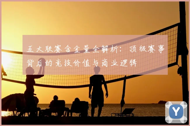 五大联赛含金量全解析:顶级赛事背后的竞技价值与商业逻辑