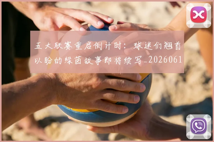 五大联赛重启倒计时：球迷们翘首以盼的绿茵故事即将续写_20260611141829