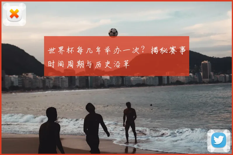 世界杯每几年举办一次？揭秘赛事时间周期与历史沿革